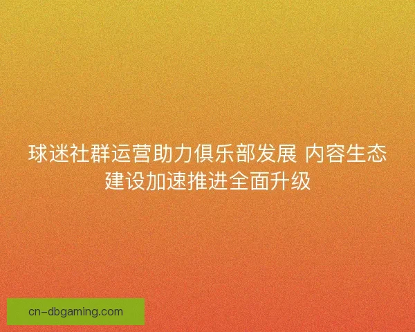 球迷社群运营助力俱乐部发展 内容生态建设加速推进全面升级
