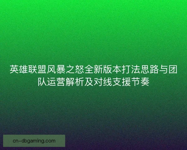 英雄联盟风暴之怒全新版本打法思路与团队运营解析及对线支援节奏