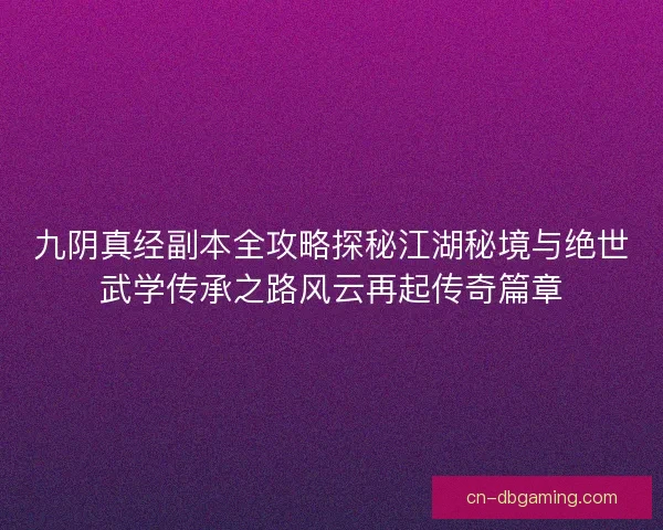 九阴真经副本全攻略探秘江湖秘境与绝世武学传承之路风云再起传奇篇章
