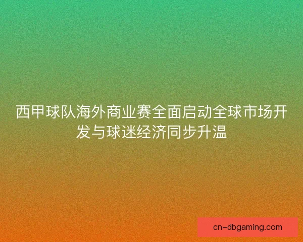 西甲球队海外商业赛全面启动全球市场开发与球迷经济同步升温