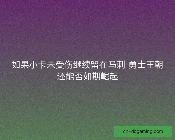 如果小卡未受伤继续留在马刺 勇士王朝还能否如期崛起