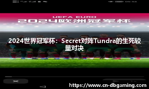 2024世界冠军杯：Secret对阵Tundra的生死较量对决