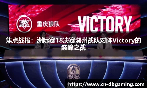 焦点战报：洲际赛18决赛湖州战队对阵Victory的巅峰之战