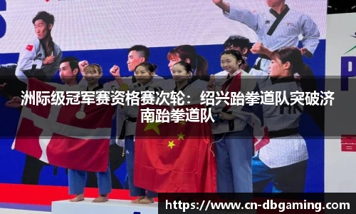 洲际级冠军赛资格赛次轮：绍兴跆拳道队突破济南跆拳道队