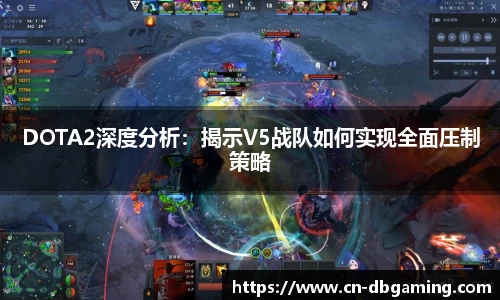 DOTA2深度分析：揭示V5战队如何实现全面压制策略