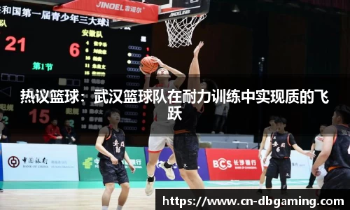 热议篮球：武汉篮球队在耐力训练中实现质的飞跃