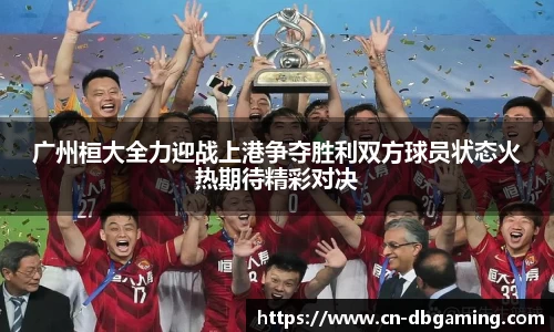 广州桓大全力迎战上港争夺胜利双方球员状态火热期待精彩对决