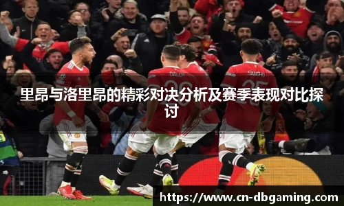 里昂与洛里昂的精彩对决分析及赛季表现对比探讨